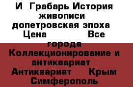  И. Грабарь История живописи, допетровская эпоха › Цена ­ 12 000 - Все города Коллекционирование и антиквариат » Антиквариат   . Крым,Симферополь